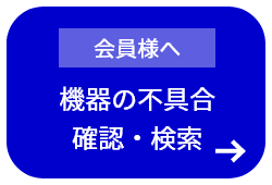 会員様へ 機器の不具合 確認・検索