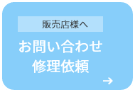 販売店様へ お問い合わせ 修理依頼